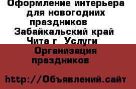 Оформление интерьера для новогодних праздников.  - Забайкальский край, Чита г. Услуги » Организация праздников   